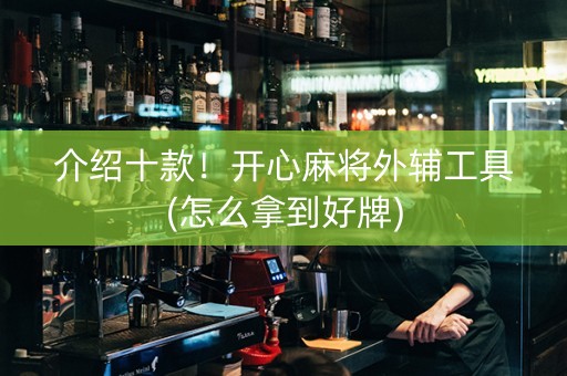 介绍十款！开心麻将外辅工具(怎么拿到好牌)