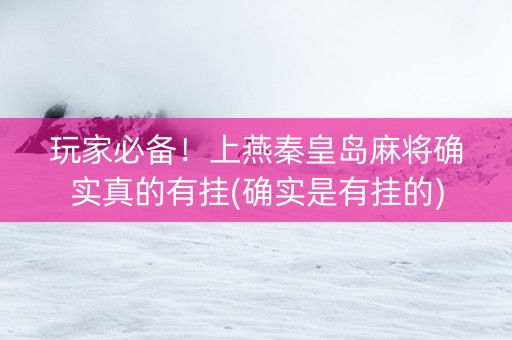玩家必备！上燕秦皇岛麻将确实真的有挂(确实是有挂的)