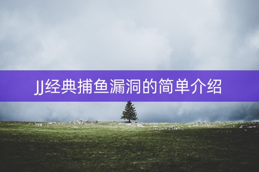JJ经典捕鱼漏洞的简单介绍