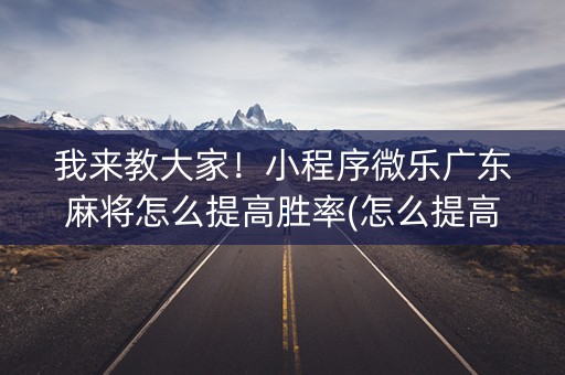 我来教大家！小程序微乐广东麻将怎么提高胜率(怎么提高好牌率)