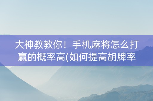 大神教教你！手机麻将怎么打赢的概率高(如何提高胡牌率)