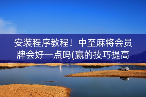 安装程序教程！中至麻将会员牌会好一点吗(赢的技巧提高胜率)