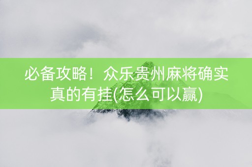 必备攻略！众乐贵州麻将确实真的有挂(怎么可以赢)
