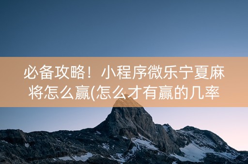 必备攻略！小程序微乐宁夏麻将怎么赢(怎么才有赢的几率)