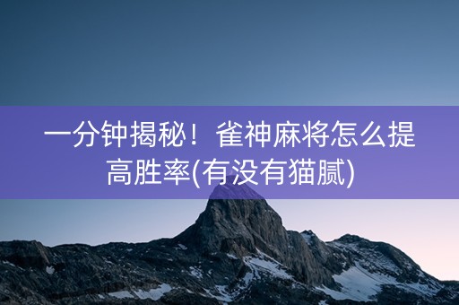一分钟揭秘！雀神麻将怎么提高胜率(有没有猫腻)