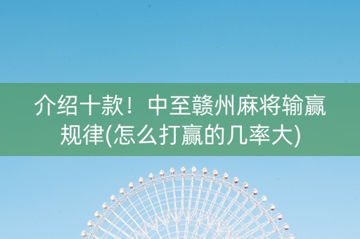 介绍十款！中至赣州麻将输赢规律(怎么打赢的几率大)