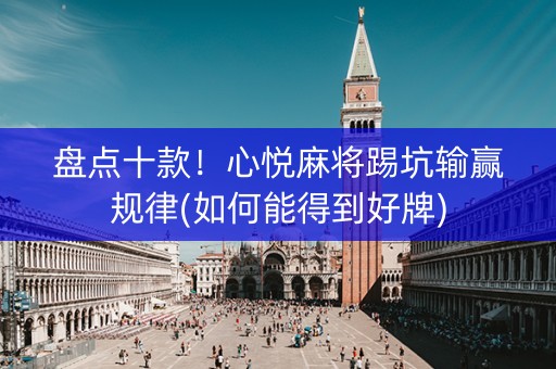 盘点十款！心悦麻将踢坑输赢规律(如何能得到好牌)