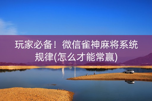 玩家必备！微信雀神麻将系统规律(怎么才能常赢)