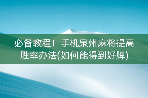 必备教程！手机泉州麻将提高胜率办法(如何能得到好牌)