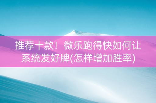 推荐十款！微乐跑得快如何让系统发好牌(怎样增加胜率)