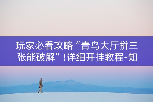 玩家必看攻略“青鸟大厅拼三张能破解”!详细开挂教程-知乎