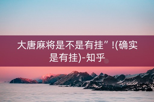 大唐麻将是不是有挂”!(确实是有挂)-知乎