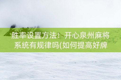 胜率设置方法！开心泉州麻将系统有规律吗(如何提高好牌几率)
