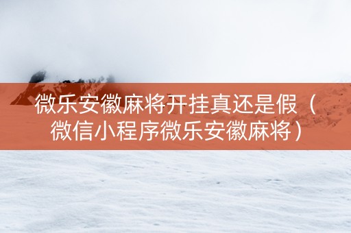 微乐安徽麻将开挂真还是假（微信小程序微乐安徽麻将）