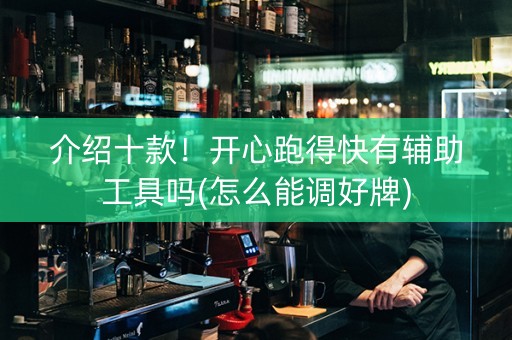 介绍十款！开心跑得快有辅助工具吗(怎么能调好牌)