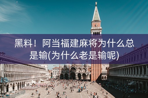黑料！阿当福建麻将为什么总是输(为什么老是输呢)
