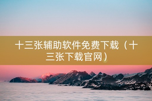 十三张辅助软件免费下载（十三张下载官网）