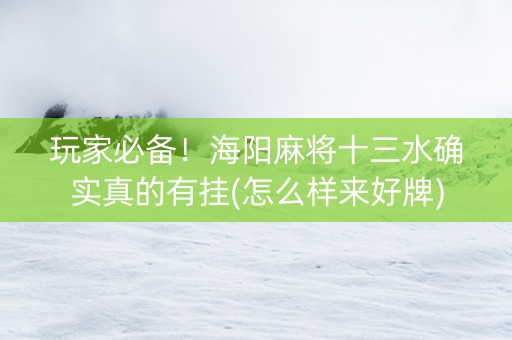 玩家必备！海阳麻将十三水确实真的有挂(怎么样来好牌)