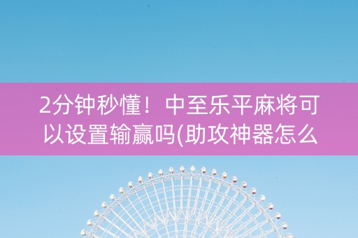 2分钟秒懂！中至乐平麻将可以设置输赢吗(助攻神器怎么才会赢)
