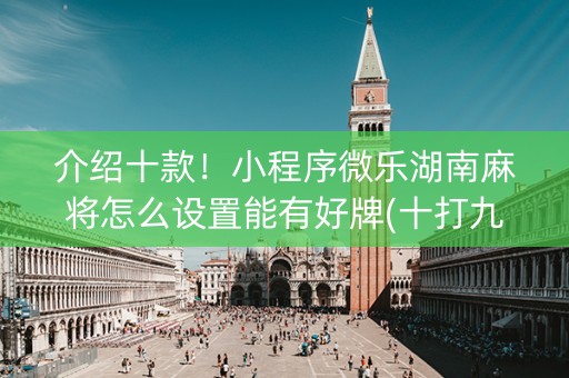 介绍十款！小程序微乐湖南麻将怎么设置能有好牌(十打九赢的打法)