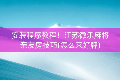 安装程序教程！江苏微乐麻将亲友房技巧(怎么来好牌)