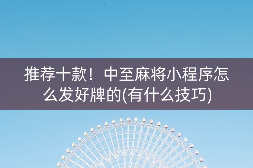 推荐十款！中至麻将小程序怎么发好牌的(有什么技巧)
