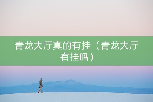 青龙大厅真的有挂（青龙大厅有挂吗）