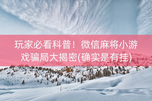 玩家必看科普！微信麻将小游戏骗局大揭密(确实是有挂)