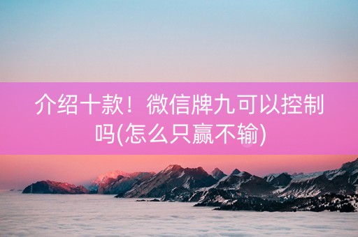 介绍十款！微信牌九可以控制吗(怎么只赢不输)