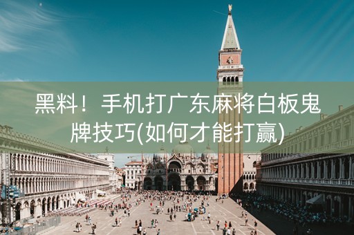 黑料！手机打广东麻将白板鬼牌技巧(如何才能打赢)