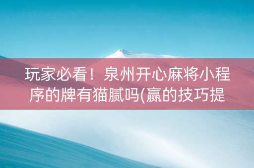 玩家必看！泉州开心麻将小程序的牌有猫腻吗(赢的技巧提高胜率)