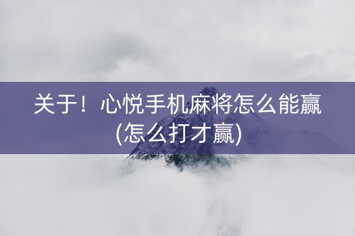 关于！心悦手机麻将怎么能赢(怎么打才赢)
