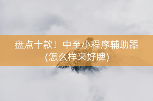 盘点十款！中至小程序辅助器(怎么样来好牌)
