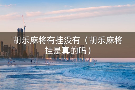 胡乐麻将有挂没有（胡乐麻将挂是真的吗）
