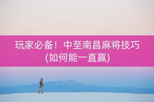玩家必备！中至南昌麻将技巧(如何能一直赢)