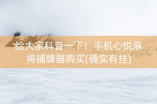 给大家科普一下！手机心悦麻将铺牌器购买(确实有挂)