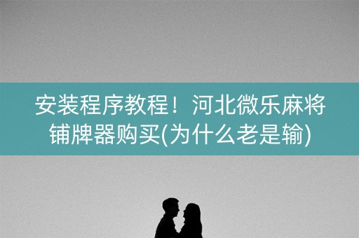 安装程序教程！河北微乐麻将铺牌器购买(为什么老是输)