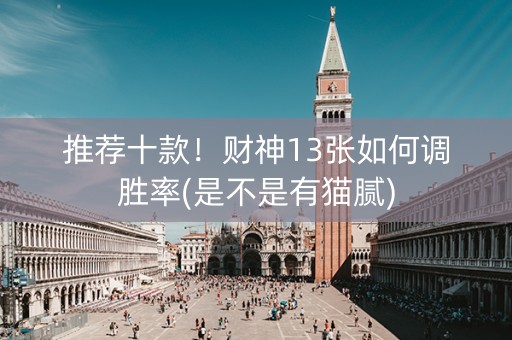 推荐十款！财神13张如何调胜率(是不是有猫腻)