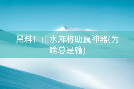 黑料！山水麻将助赢神器(为啥总是输)