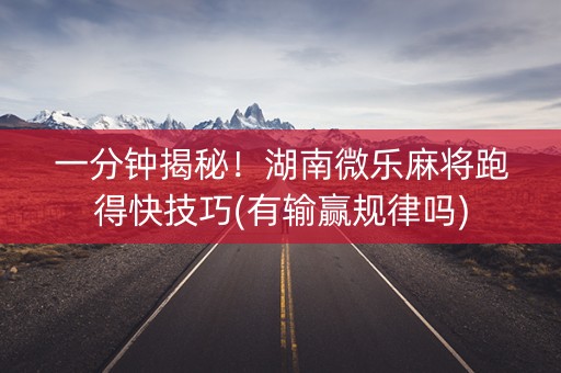 一分钟揭秘！湖南微乐麻将跑得快技巧(有输赢规律吗)
