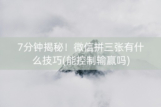 7分钟揭秘！微信拼三张有什么技巧(能控制输赢吗)