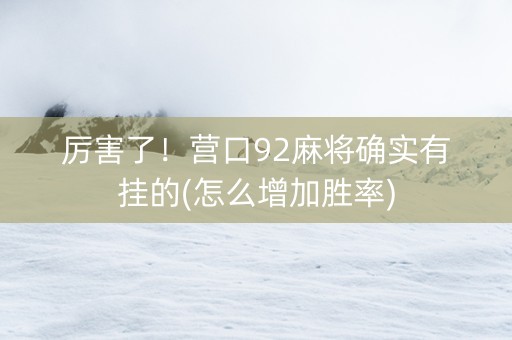 厉害了！营口92麻将确实有挂的(怎么增加胜率)