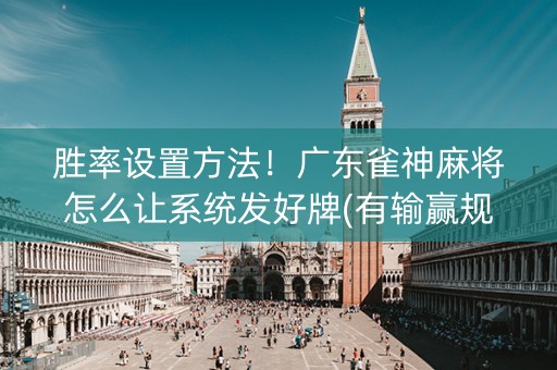 胜率设置方法！广东雀神麻将怎么让系统发好牌(有输赢规律吗)