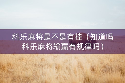 科乐麻将是不是有挂（知道吗科乐麻将输赢有规律吗）