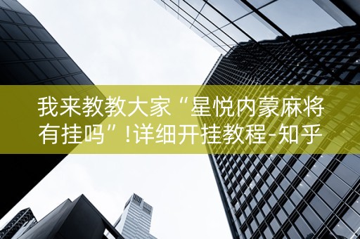 我来教教大家“星悦内蒙麻将有挂吗”!详细开挂教程-知乎