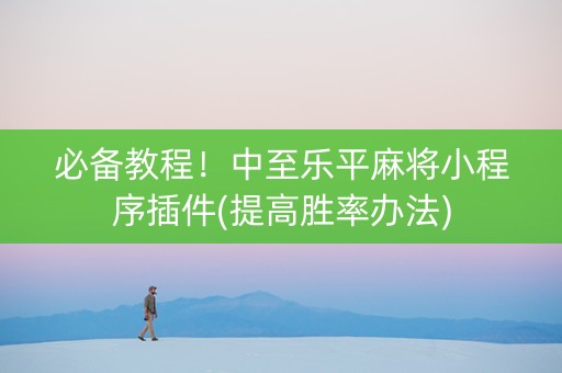 必备教程！中至乐平麻将小程序插件(提高胜率办法)