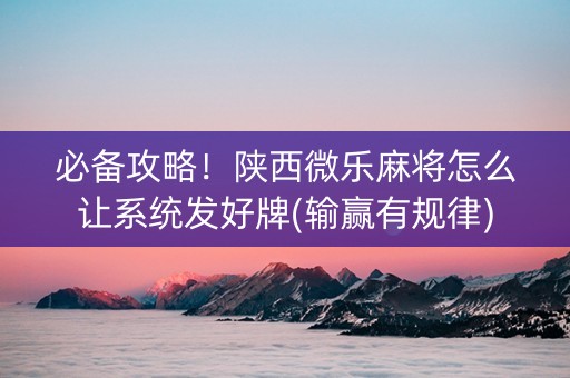 必备攻略！陕西微乐麻将怎么让系统发好牌(输赢有规律)