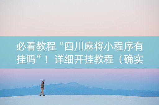 必看教程“四川麻将小程序有挂吗”！详细开挂教程（确实真的有挂)-知乎