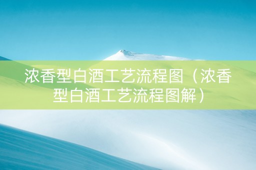 浓香型白酒工艺流程图（浓香型白酒工艺流程图解）