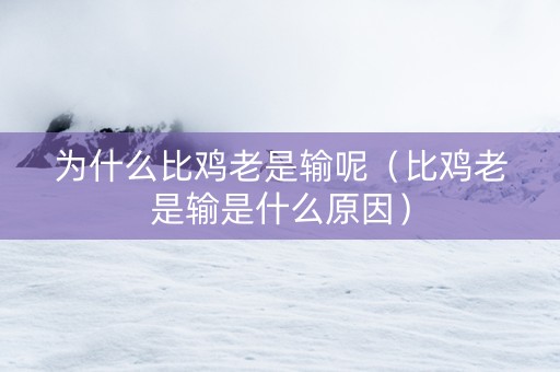 为什么比鸡老是输呢（比鸡老是输是什么原因）